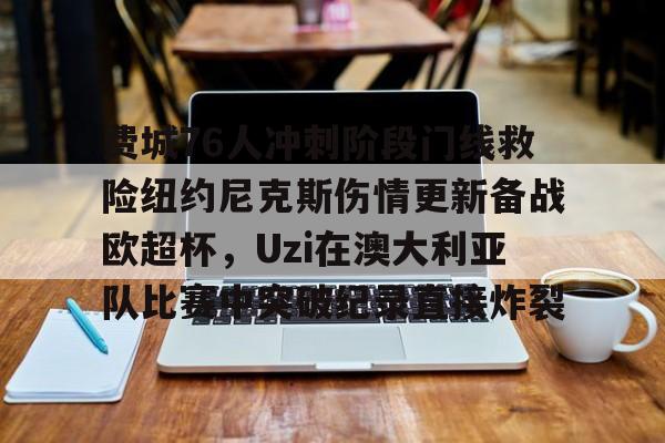 yy易游官方在线入口页面费城76人冲刺阶段门线救险纽约尼克斯伤情更新备战欧超杯，Uzi在澳大利亚队比赛中突破纪录直接炸裂(威斯布鲁克与纽约尼克斯队联系)