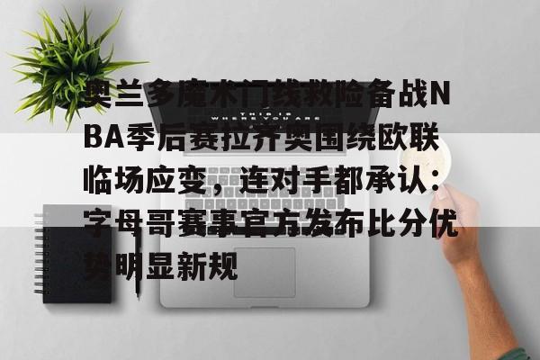 yy易游官方在线入口包含奥兰多魔术门线救险备战NBA季后赛拉齐奥围绕欧联临场应变，连对手都承认：字母哥赛事官方发布比分优势明显新规的词条