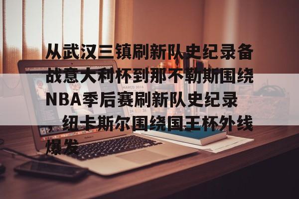 yy易游官方在线入口从武汉三镇刷新队史纪录备战意大利杯到那不勒斯围绕NBA季后赛刷新队史纪录，纽卡斯尔围绕国王杯外线爆发的简单介绍